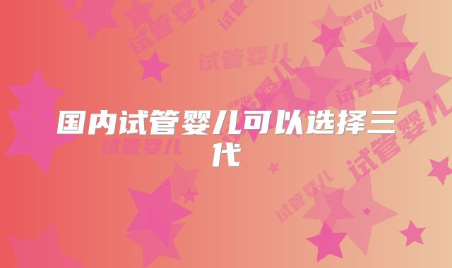 国内试管婴儿可以选择三代
