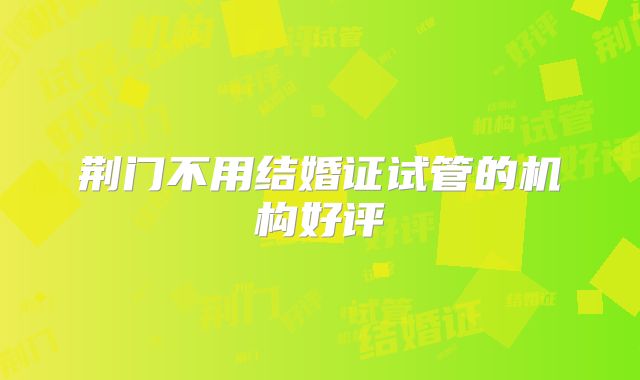 荆门不用结婚证试管的机构好评
