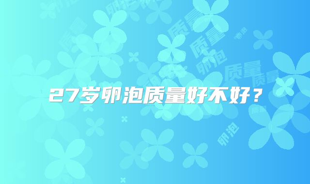 27岁卵泡质量好不好?