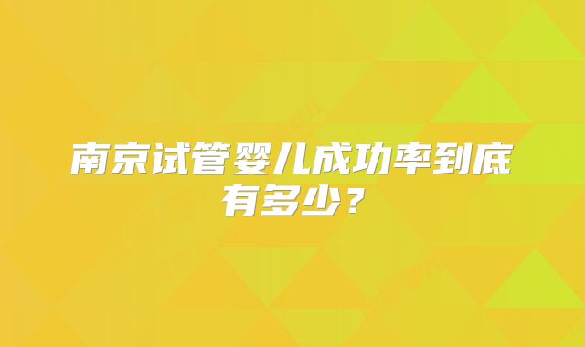 南京试管婴儿成功率到底有多少?