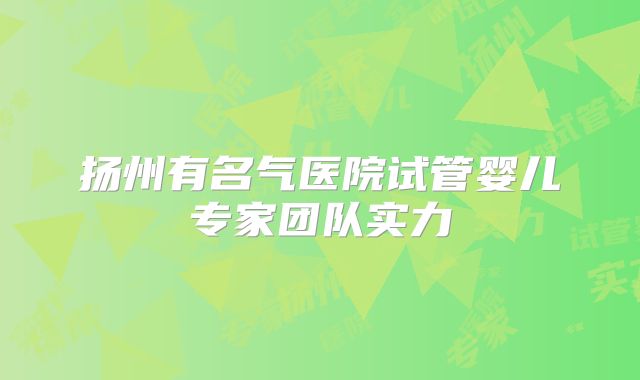 扬州有名气医院试管婴儿专家团队实力