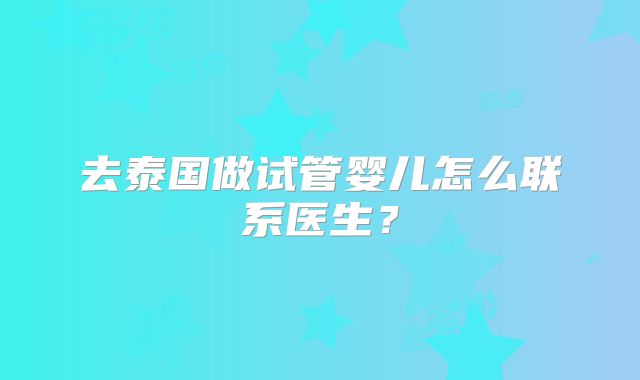 去泰国做试管婴儿怎么联系医生?