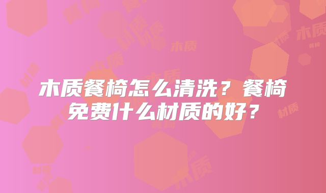木质餐椅怎么清洗?餐椅免费什么材质的好?