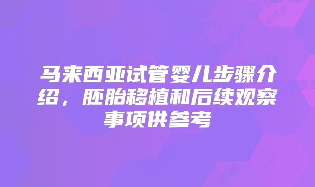 马来西亚试管婴儿步骤介绍，胚胎移植和后续观察事项供参考