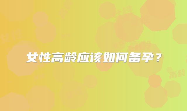 女性高龄应该如何备孕？