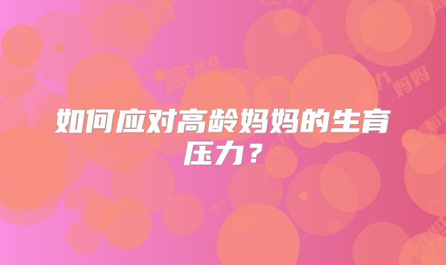如何应对高龄妈妈的生育压力?