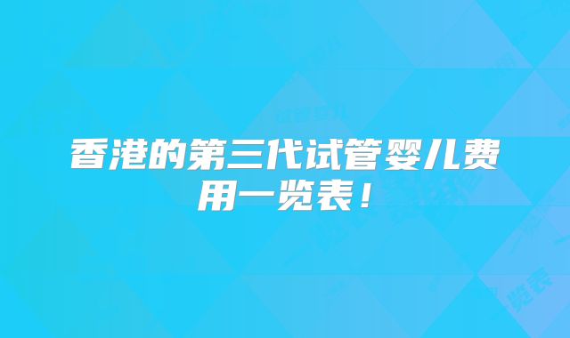 香港的第三代试管婴儿费用一览表！