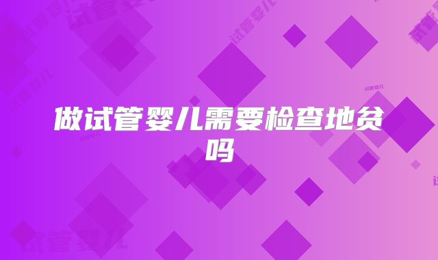 做试管婴儿需要检查地贫吗