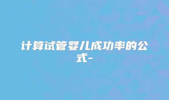 计算试管婴儿成功率的公式-