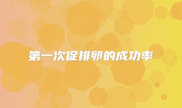 第一次促排卵的成功率