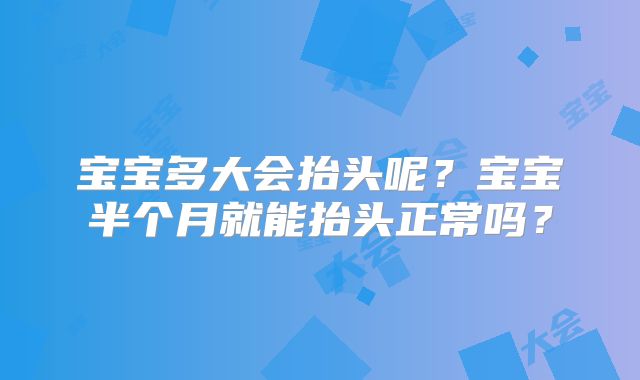 宝宝多大会抬头呢？宝宝半个月就能抬头正常吗？