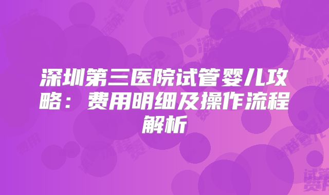 深圳第三医院试管婴儿攻略：费用明细及操作流程解析
