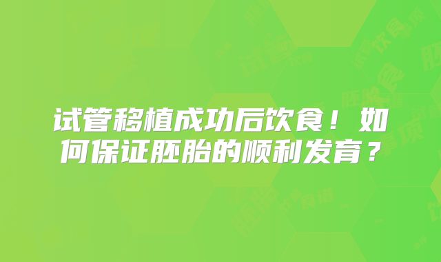 试管移植成功后饮食！如何保证胚胎的顺利发育？