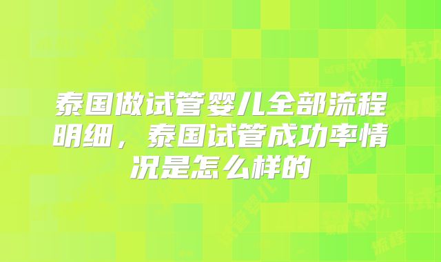 泰国做试管婴儿全部流程明细，泰国试管成功率情况是怎么样的