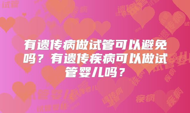 有遗传病做试管可以避免吗？有遗传疾病可以做试管婴儿吗？