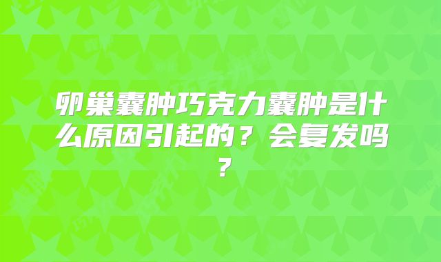 卵巢囊肿巧克力囊肿是什么原因引起的？会复发吗？