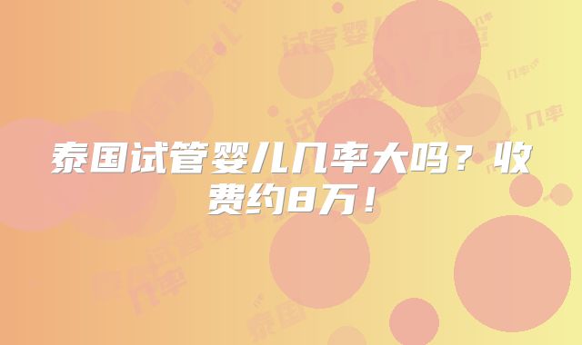 泰国试管婴儿几率大吗？收费约8万！