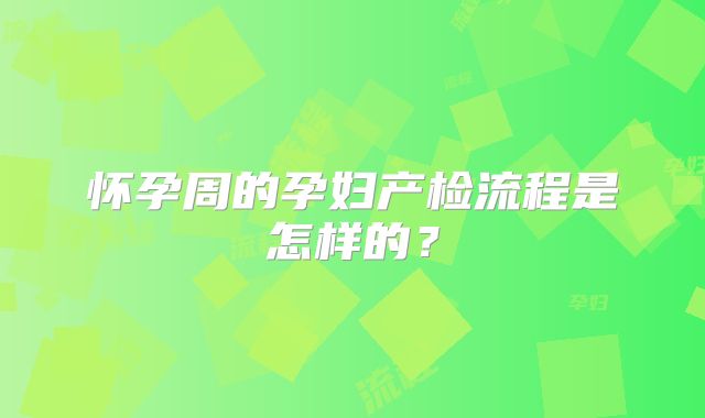 怀孕周的孕妇产检流程是怎样的?