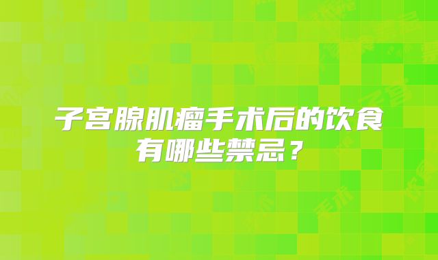子宫腺肌瘤手术后的饮食有哪些禁忌？