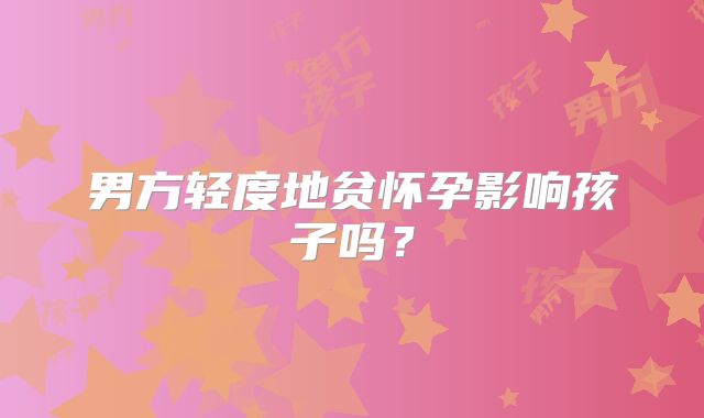 男方轻度地贫怀孕影响孩子吗？