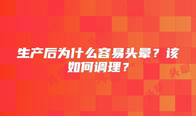 生产后为什么容易头晕？该如何调理？