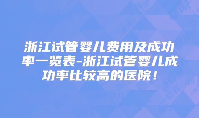 浙江试管婴儿费用及成功率一览表-浙江试管婴儿成功率比较高的医院!
