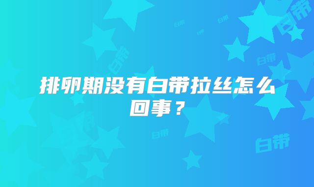 排卵期没有白带拉丝怎么回事?