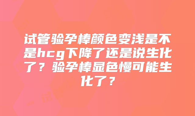 试管验孕棒颜色变浅是不是hcg下降了还是说生化了？验孕棒显色慢可能生化了？
