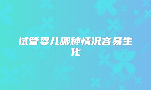 试管婴儿哪种情况容易生化