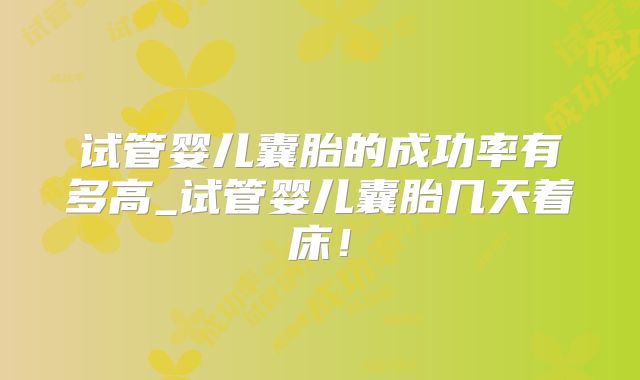 试管婴儿囊胎的成功率有多高_试管婴儿囊胎几天着床！