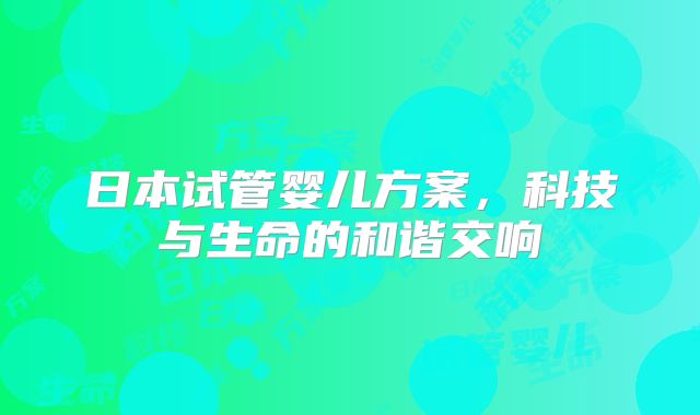 日本试管婴儿方案，科技与生命的和谐交响