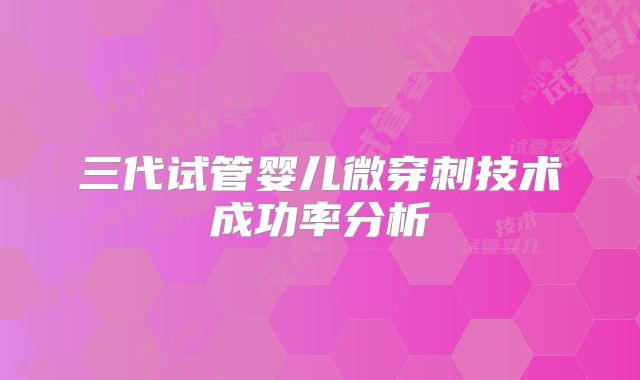 三代试管婴儿微穿刺技术成功率分析
