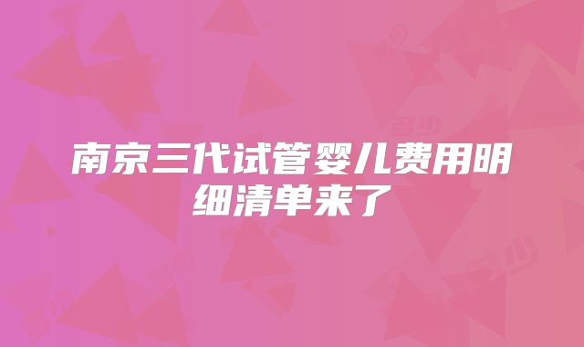 南京三代试管婴儿费用明细清单来了