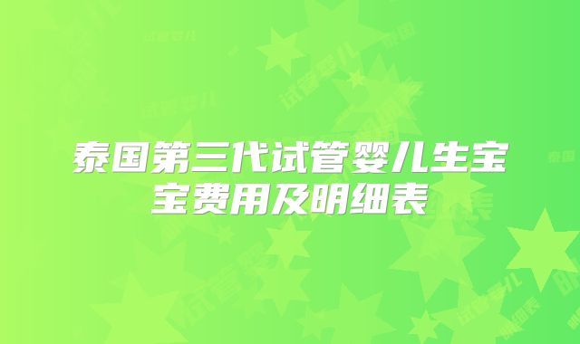 泰国第三代试管婴儿生宝宝费用及明细表