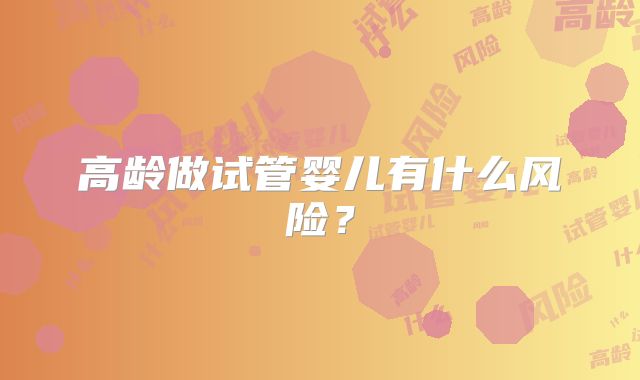 高龄做试管婴儿有什么风险？