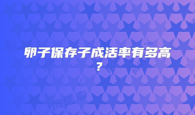 卵子保存子成活率有多高？