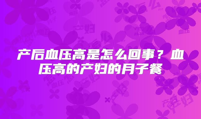 产后血压高是怎么回事？血压高的产妇的月子餐