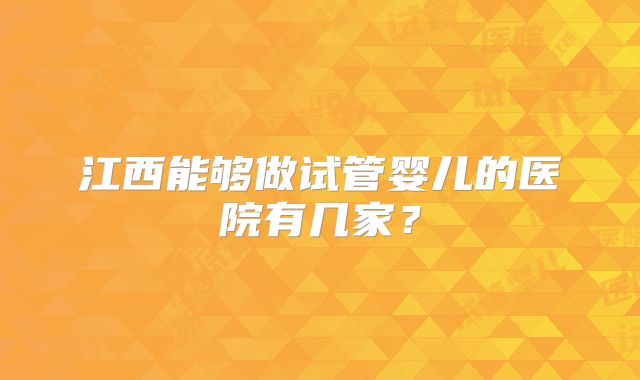 江西能够做试管婴儿的医院有几家？