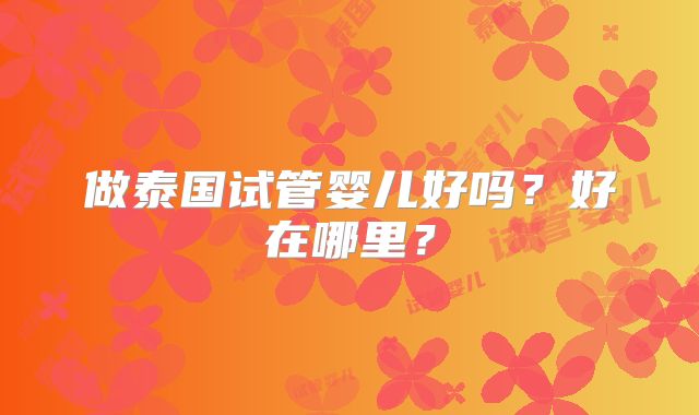 做泰国试管婴儿好吗？好在哪里？