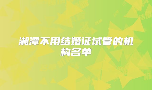 湘潭不用结婚证试管的机构名单