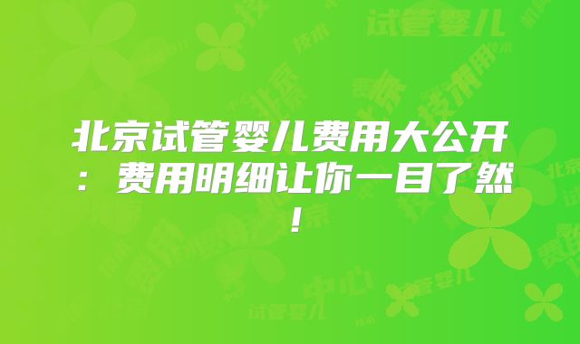 北京试管婴儿费用大公开:费用明细让你一目了然!
