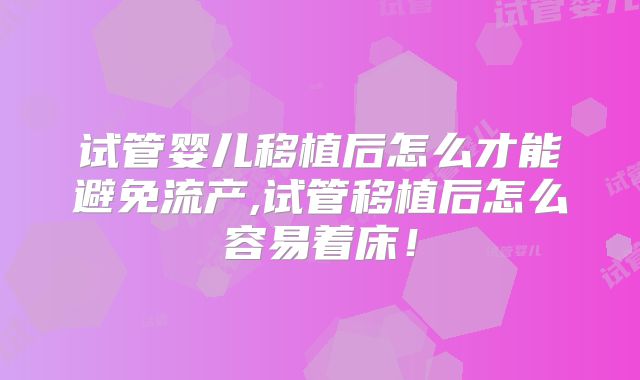 试管婴儿移植后怎么才能避免流产,试管移植后怎么容易着床！