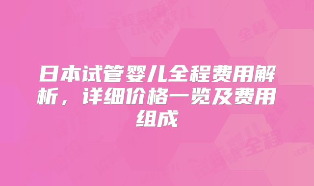 日本试管婴儿全程费用解析,详细价格一览及费用组成