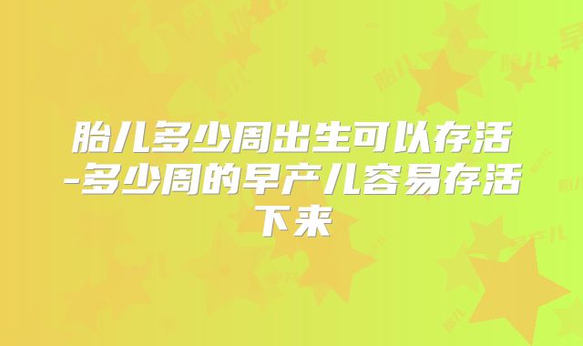 胎儿多少周出生可以存活-多少周的早产儿容易存活下来
