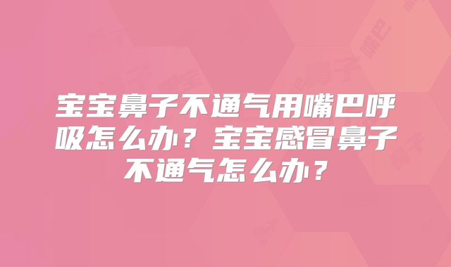 宝宝鼻子不通气用嘴巴呼吸怎么办？宝宝感冒鼻子不通气怎么办？