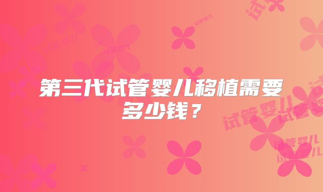 第三代试管婴儿移植需要多少钱？
