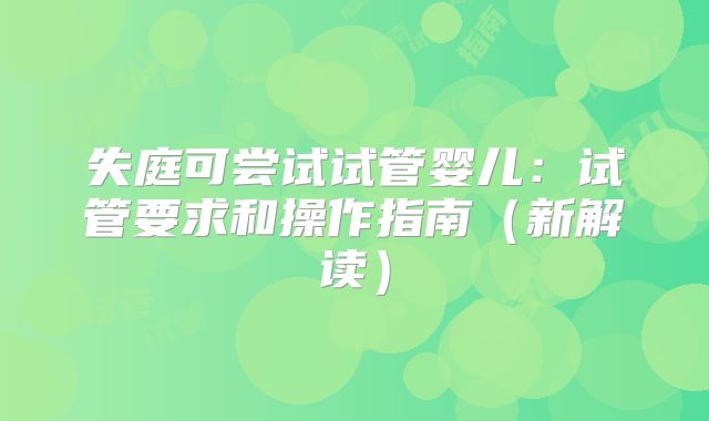 失庭可尝试试管婴儿：试管要求和操作指南（新解读）