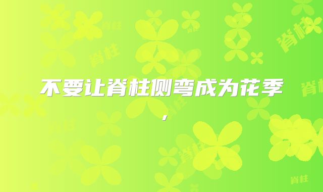 不要让脊柱侧弯成为花季，