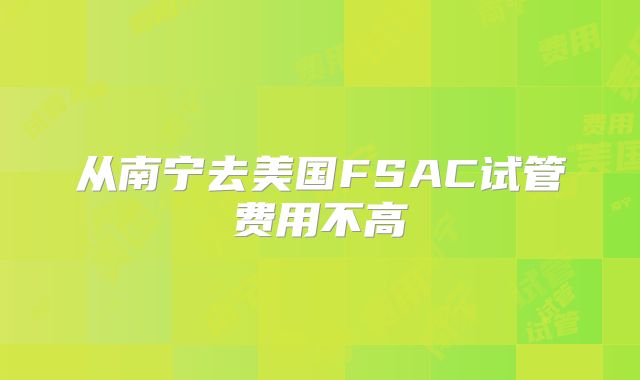 从南宁去美国FSAC试管费用不高
