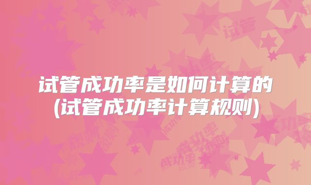 试管成功率是如何计算的(试管成功率计算规则)